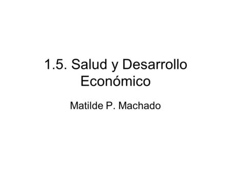 1.5. Salud y Desarrollo Económico Matilde P. Machado.