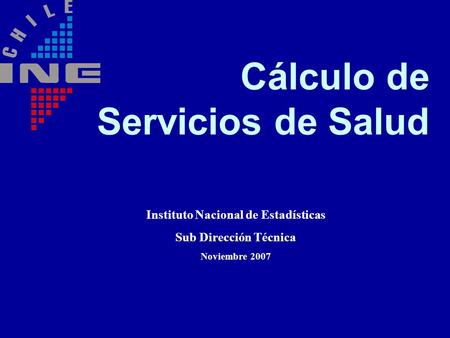Cálculo de Servicios de Salud Instituto Nacional de Estadísticas Sub Dirección Técnica Noviembre 2007.