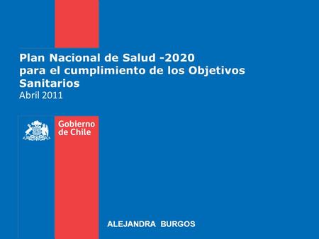Plan Nacional de Salud -2020 para el cumplimiento de los Objetivos Sanitarios Abril 2011 ALEJANDRA BURGOS.