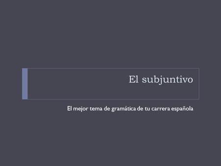 El subjuntivo El mejor tema de gramática de tu carrera española.