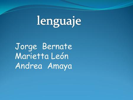 Lenguaje Jorge Bernate Marietta León Andrea Amaya.