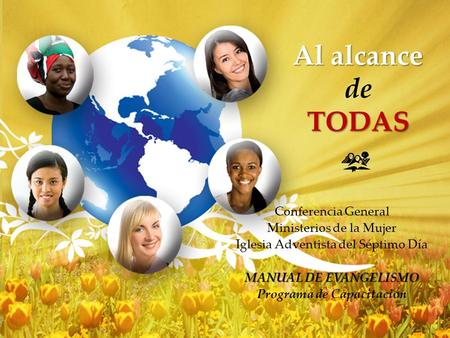 Al alcance de TODAS Conferencia General Ministerios de la Mujer Iglesia Adventista del Séptimo Día MANUAL DE EVANGELISMO Programa de Capacitación.