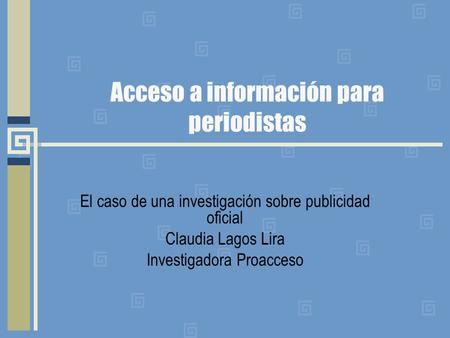 Acceso a información para periodistas El caso de una investigación sobre publicidad oficial Claudia Lagos Lira Investigadora Proacceso.