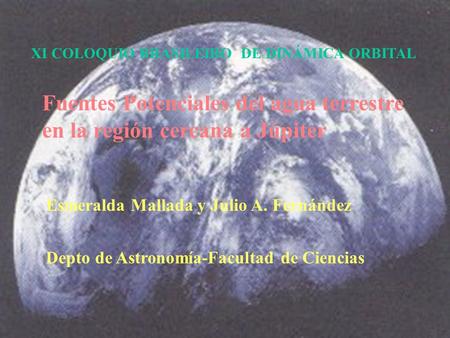 Fuentes Potenciales del agua terrestre en la región cercana a Júpiter Esmeralda Mallada y Julio A. Fernández Depto de Astronomía-Facultad de Ciencias XI.