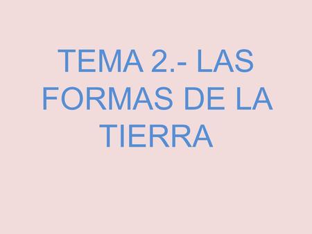 TEMA 2.- LAS FORMAS DE LA TIERRA