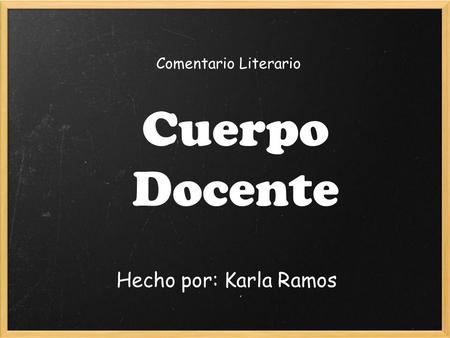 Comentario Literario Cuerpo Docente Hecho por: Karla Ramos.