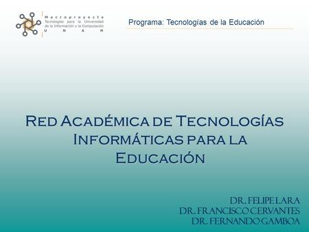 Programa: Tecnologías de la Educación Red Académica de Tecnologías Informáticas para la Educación Dr. Felipe Lara Dr. Francisco Cervantes Dr. Fernando.
