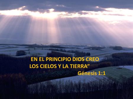 “EN EL PRINCIPIO DIOS CREO LOS CIELOS Y LA TIERRA” Génesis 1:1