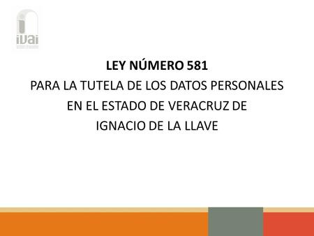 LEY NÚMERO 581 PARA LA TUTELA DE LOS DATOS PERSONALES EN EL ESTADO DE VERACRUZ DE IGNACIO DE LA LLAVE.