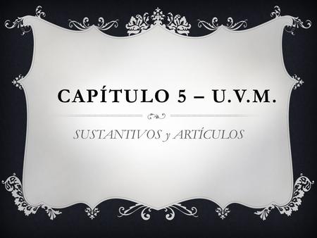 CAPÍTULO 5 – U.V.M. SUSTANTIVOS y ARTÍCULOS. EL ARTÍCULO DEFINIDO EL o LA pgs. 98 & 99.
