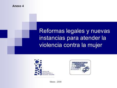 Reformas legales y nuevas instancias para atender la violencia contra la mujer Marzo - 2009 Anexo 4.