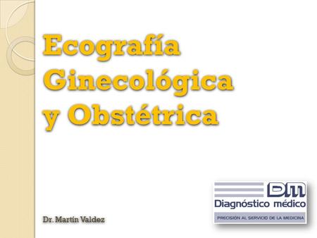Ecografía Ginecológica y Obstétrica Dr. Martín Valdez.