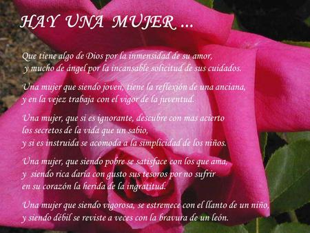 HAY UNA MUJER ... Que tiene algo de Dios por la inmensidad de su amor, y mucho de ángel por la incansable solicitud de sus cuidados. Una mujer que.