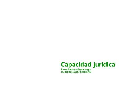 Capacidad jurídica Recopilado y adaptado por JAIRO DELGADO CARREÑO.
