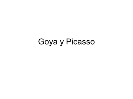 Goya y Picasso.