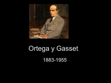 Ortega y Gasset 1883-1955.