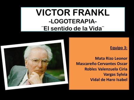 VICTOR FRANKL -LOGOTERAPIA- ¨El sentido de la Vida¨ Equipo 3: