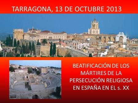 TARRAGONA, 13 DE OCTUBRE 2013 BEATIFICACIÓN DE LOS MÁRTIRES DE LA PERSECUCIÓN RELIGIOSA EN ESPAÑA EN EL s. XX.