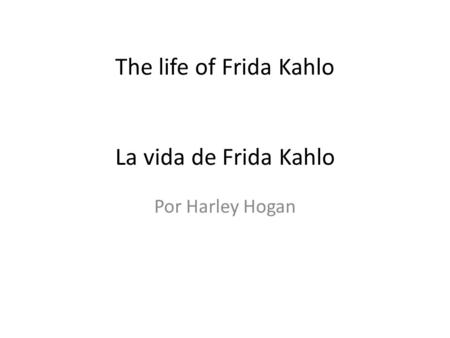 The life of Frida Kahlo La vida de Frida Kahlo Por Harley Hogan.