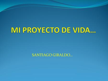 MI PROYECTO DE VIDA… SANTIAGO GIRALDO….
