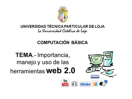 UNIVERSIDAD TÉCNICA PARTICULAR DE LOJA La Universidad Católica de Loja COMPUTACIÓN BÁSICA TEMA.- Importancia, manejo y uso de las herramientas web 2.0.