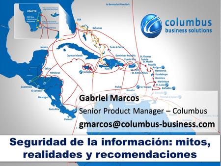 Seguridad de la información: mitos, realidades y recomendaciones Gabriel Marcos Senior Product Manager – Columbus