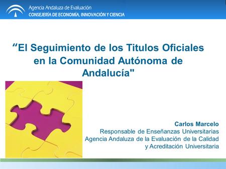 El Seguimiento de los Titulos Oficiales en la Comunidad Autónoma de Andalucía Carlos Marcelo Responsable de Enseñanzas Universitarias Agencia Andaluza.