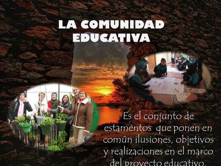 LA COMUNIDAD EDUCATIVA Es Es el conjunto de estamentos que ponen en común ilusiones, objetivos y realizaciones en el marco del proyecto educativo.
