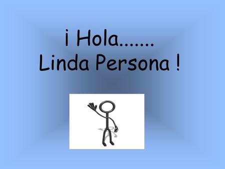 ¡ Hola....... Linda Persona !                         