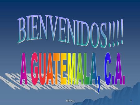 BIENVENIDOS!!!! A GUATEMALA, C.A. RACAL.