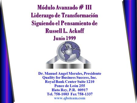Módulo Avanzado # III Liderazgo de Transformación Siguiendo el Pensamiento de Russell L. Ackoff Junio 1999 Dr. Manuel Angel Morales, Presidente Quality.