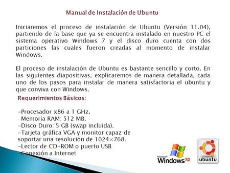 Iniciaremos el proceso de instalación de Ubuntu (Versión 11.04), partiendo de la base que ya se encuentra instalado en nuestro PC el sistema operativo.