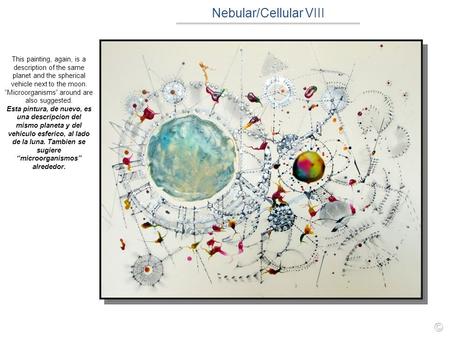 Nebular/Cellular VIII This painting, again, is a description of the same planet and the spherical vehicle next to the moon.Microorganisms around are also.