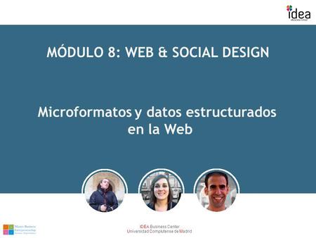 IDEA Business Center Universidad Complutense de Madrid MÓDULO 8: WEB & SOCIAL DESIGN Microformatos y datos estructurados en la Web.