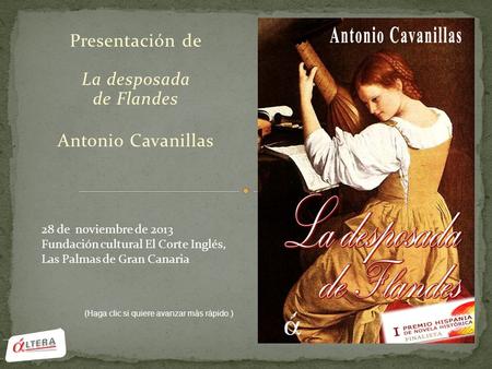 Presentación de La desposada de Flandes Antonio Cavanillas 28 de noviembre de 2013 Fundación cultural El Corte Inglés, Las Palmas de Gran Canaria (Haga.