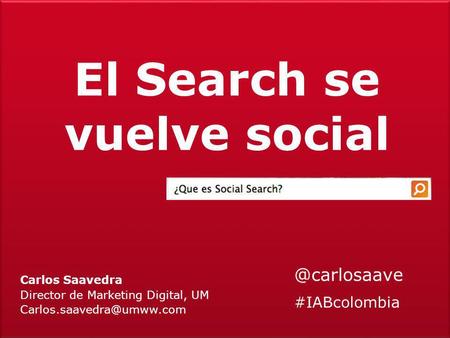 El Search se vuelve social Carlos Saavedra Director de Marketing Digital, #IABcolombia.
