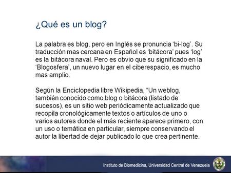 ¿Qué es un blog? La palabra es blog, pero en Inglés se pronuncia bi-log. Su traducción mas cercana en Español es bitácora pues log es la bitácora naval.