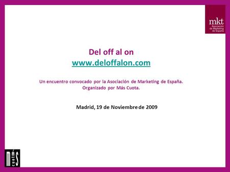 Del off al on www.deloffalon.com Un encuentro convocado por la Asociación de Marketing de España. Organizado por Más Cuota. www.deloffalon.com Madrid,