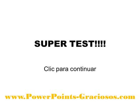 SUPER TEST!!!! Clic para continuar www.PowerPoints-Graciosos.com.