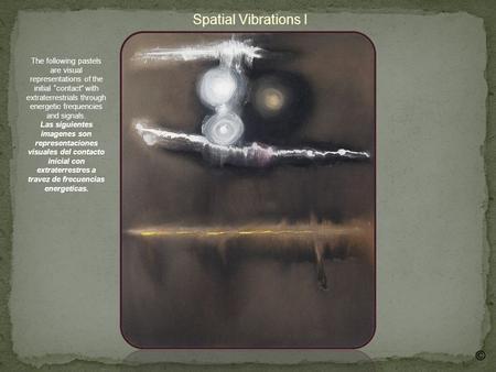 Spatial Vibrations I The following pastels are visual representations of the initial contact with extraterrestrials through energetic frequencies and signals.