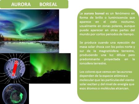 AURORA BOREAL La aurora boreal es un fenómeno en forma de brillo o luminiscencia que aparece en el cielo nocturno, usualmente en zonas polares, aunque.