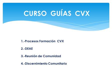 CURSO GUÍAS CVX 1.-Procesos Formación CVX 2.-DEAE 3.-Reunión de Comunidad 4.-Discernimiento Comunitario.