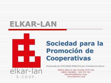 ELKAR-LAN Sociedad para la Promoción de Cooperativas elkar-lan S. C O O P. Declarada de UTILIDAD PÚBLICA por el Gobierno Vasco Edificio Albia II, San Vicente,