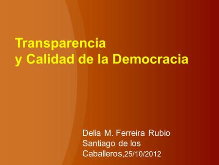 Transparencia y Calidad de la Democracia Delia M. Ferreira Rubio Santiago de los Caballeros, 25/10/2012.