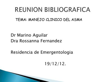Dr Marino Aguilar Dra Rossanna Fernandez Residencia de Emergentologia 19/12/12. TEMA: MANEJO CLINICO DEL ASMA.