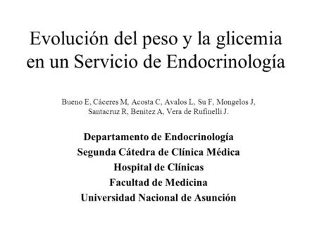 Evolución del peso y la glicemia en un Servicio de Endocrinología Bueno E, Cáceres M, Acosta C, Avalos L, Su F, Mongelos J, Santacruz R, Benitez A, Vera.