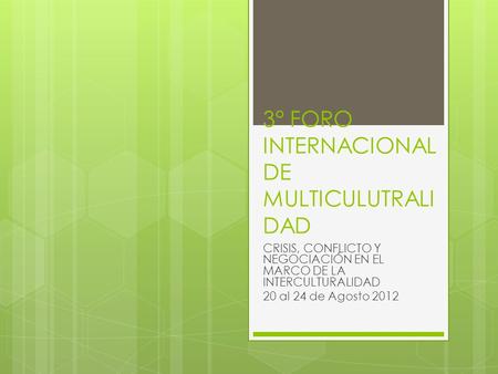 3° FORO INTERNACIONAL DE MULTICULUTRALI DAD CRISIS, CONFLICTO Y NEGOCIACIÓN EN EL MARCO DE LA INTERCULTURALIDAD 20 al 24 de Agosto 2012.