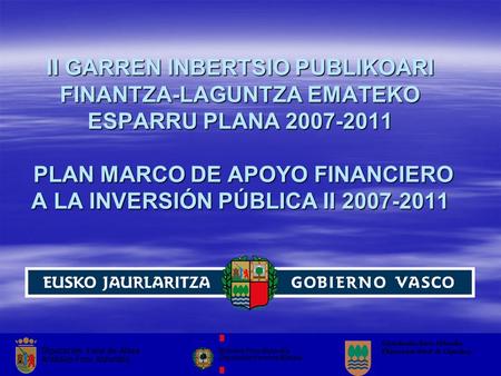 II GARREN INBERTSIO PUBLIKOARI FINANTZA-LAGUNTZA EMATEKO ESPARRU PLANA 2007-2011 PLAN MARCO DE APOYO FINANCIERO A LA INVERSIÓN PÚBLICA II 2007-2011.