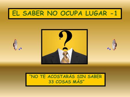 EL SABER NO OCUPA LUGAR -1 “NO TE ACOSTARÁS SIN SABER 33 COSAS MÁS”