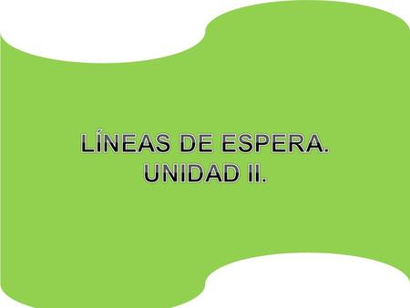 LÍNEAS DE ESPERA. UNIDAD II.